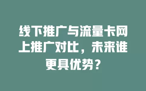 线下推广与流量卡网上推广对比，未来谁更具优势？
