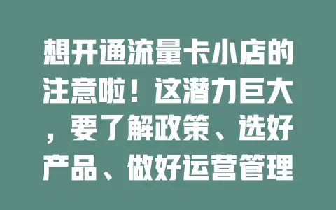 想开通流量卡小店的注意啦！这潜力巨大，要了解政策、选好产品、做好运营管理，持续关注市场变化，后续运营才是关键考验！