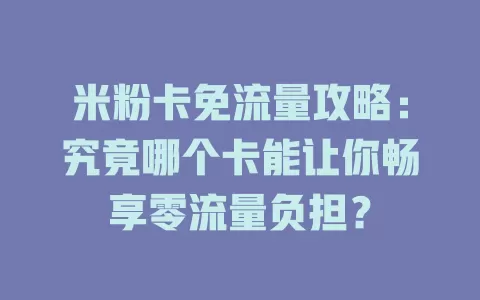 米粉卡免流量攻略：究竟哪个卡能让你畅享零流量负担？