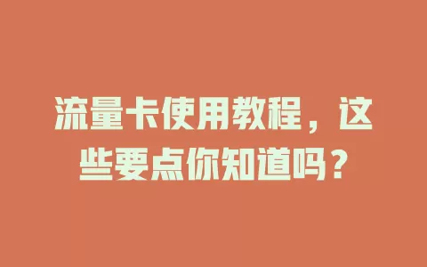 流量卡使用教程，这些要点你知道吗？