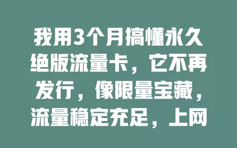 我用3个月搞懂永久绝版流量卡，它不再发行，像限量宝藏，流量稳定充足，上网超畅快，你心动了吗？