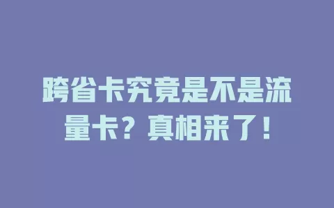 跨省卡究竟是不是流量卡？真相来了！