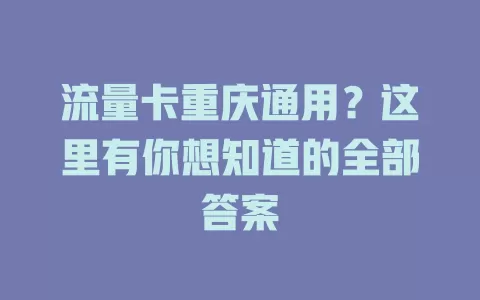 流量卡重庆通用？这里有你想知道的全部答案