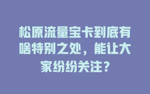 松原流量宝卡到底有啥特别之处，能让大家纷纷关注？