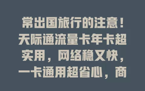 常出国旅行的注意！天际通流量卡年卡超实用，网络稳又快，一卡通用超省心，商务旅行也便利，让出国之旅更顺畅