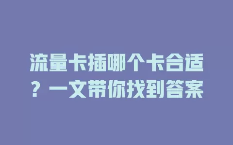 流量卡插哪个卡合适？一文带你找到答案