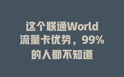 这个联通World流量卡优势，99%的人都不知道