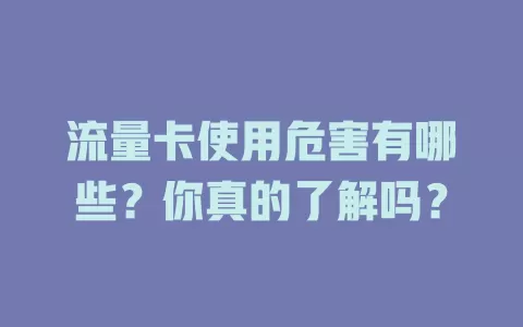 流量卡使用危害有哪些？你真的了解吗？