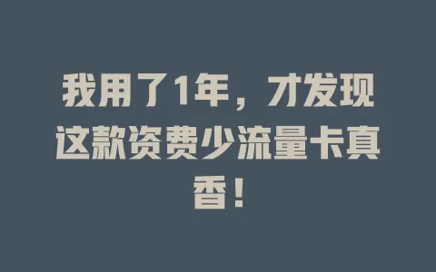 我用了1年，才发现这款资费少流量卡真香！