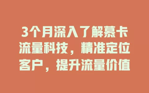 3个月深入了解慕卡流量科技，精准定位客户，提升流量价值