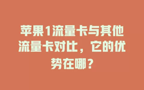 苹果1流量卡与其他流量卡对比，它的优势在哪？