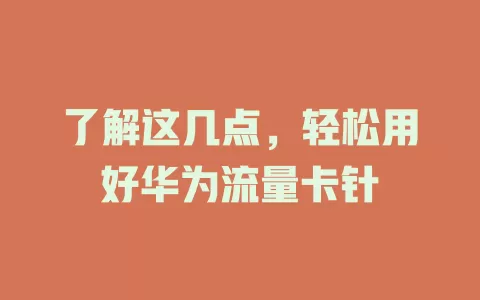 了解这几点，轻松用好华为流量卡针