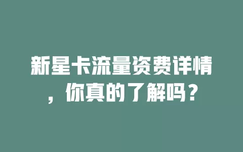 新星卡流量资费详情，你真的了解吗？