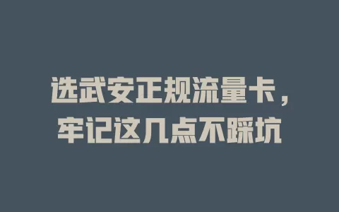 选武安正规流量卡，牢记这几点不踩坑