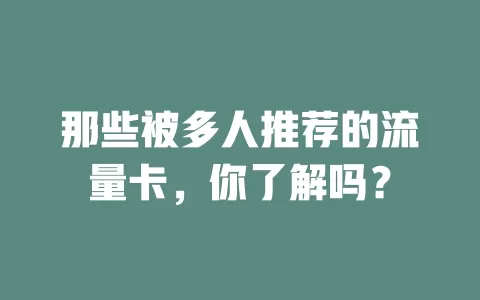 那些被多人推荐的流量卡，你了解吗？