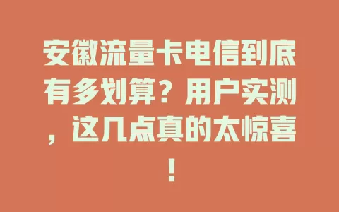 安徽流量卡电信到底有多划算？用户实测，这几点真的太惊喜！