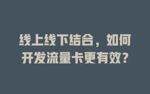 线上线下结合，如何开发流量卡更有效？