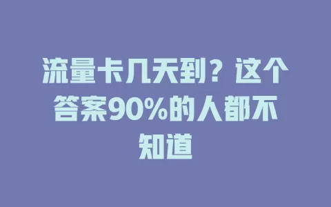 流量卡几天到？这个答案90%的人都不知道