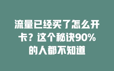 流量已经买了怎么开卡？这个秘诀90%的人都不知道