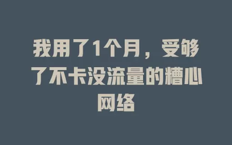 我用了1个月，受够了不卡没流量的糟心网络