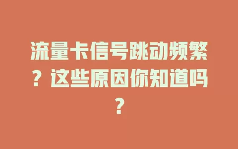 流量卡信号跳动频繁？这些原因你知道吗？