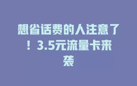 想省话费的人注意了！3.5元流量卡来袭