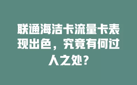 联通海洁卡流量卡表现出色，究竟有何过人之处？