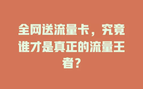 全网送流量卡，究竟谁才是真正的流量王者？