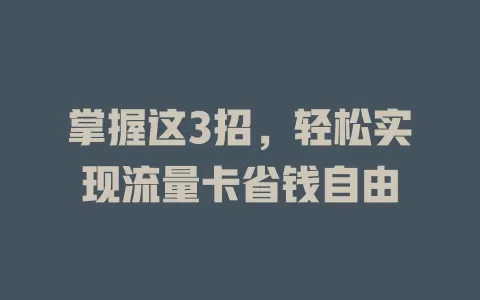 掌握这3招，轻松实现流量卡省钱自由
