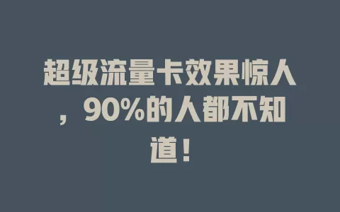 超级流量卡效果惊人，90%的人都不知道！