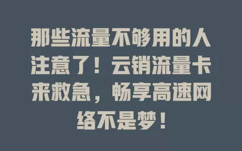 那些流量不够用的人注意了！云销流量卡来救急，畅享高速网络不是梦！