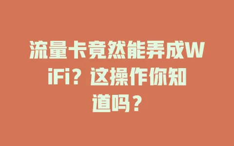 流量卡竟然能弄成WiFi？这操作你知道吗？