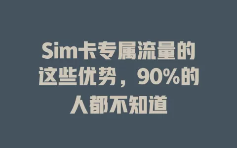 Sim卡专属流量的这些优势，90%的人都不知道