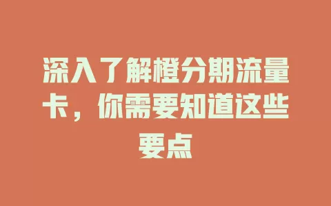 深入了解橙分期流量卡，你需要知道这些要点