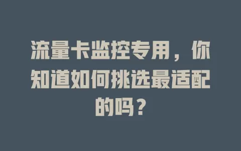 流量卡监控专用，你知道如何挑选最适配的吗？