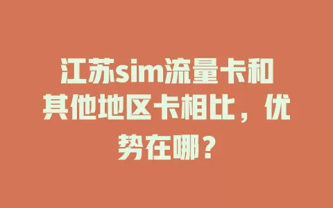 江苏sim流量卡和其他地区卡相比，优势在哪？