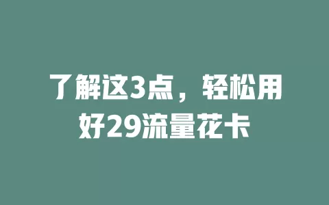 了解这3点，轻松用好29流量花卡