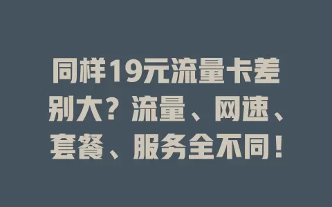 同样19元流量卡差别大？流量、网速、套餐、服务全不同！