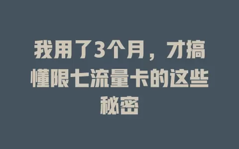 我用了3个月，才搞懂限七流量卡的这些秘密
