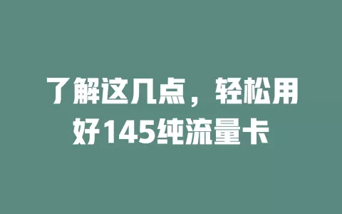 了解这几点，轻松用好145纯流量卡