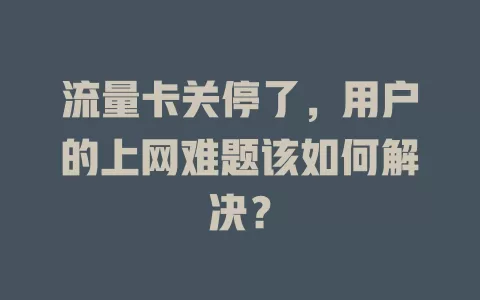 流量卡关停了，用户的上网难题该如何解决？