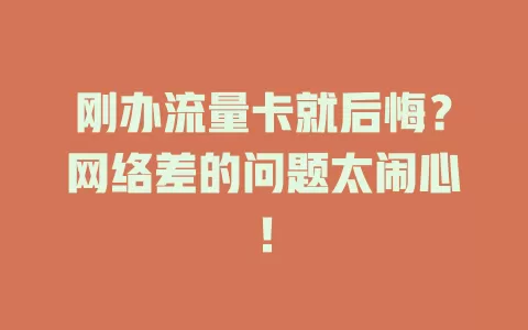 刚办流量卡就后悔？网络差的问题太闹心！