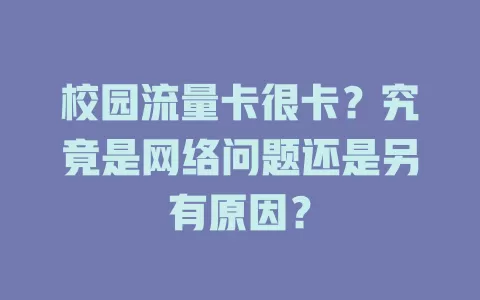 校园流量卡很卡？究竟是网络问题还是另有原因？