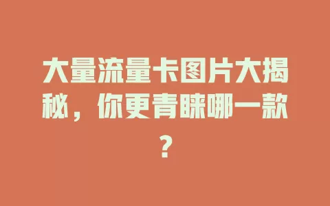 大量流量卡图片大揭秘，你更青睐哪一款？