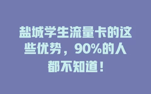 盐城学生流量卡的这些优势，90%的人都不知道！