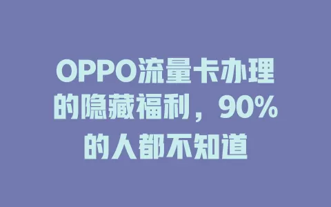 OPPO流量卡办理的隐藏福利，90%的人都不知道