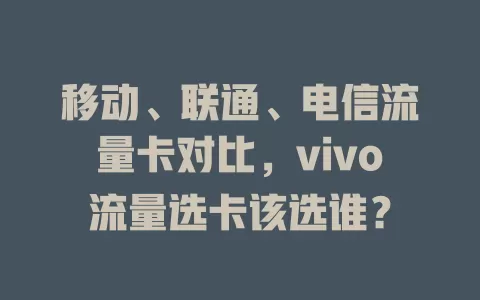 移动、联通、电信流量卡对比，vivo流量选卡该选谁？