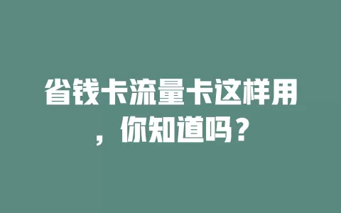 省钱卡流量卡这样用，你知道吗？