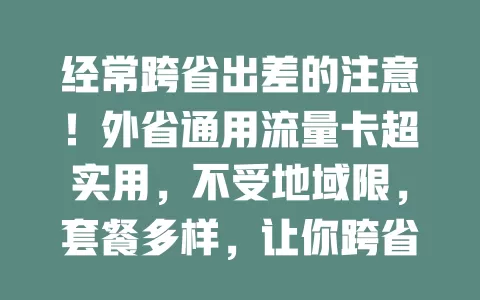 经常跨省出差的注意！外省通用流量卡超实用，不受地域限，套餐多样，让你跨省无忧