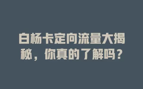 白杨卡定向流量大揭秘，你真的了解吗？